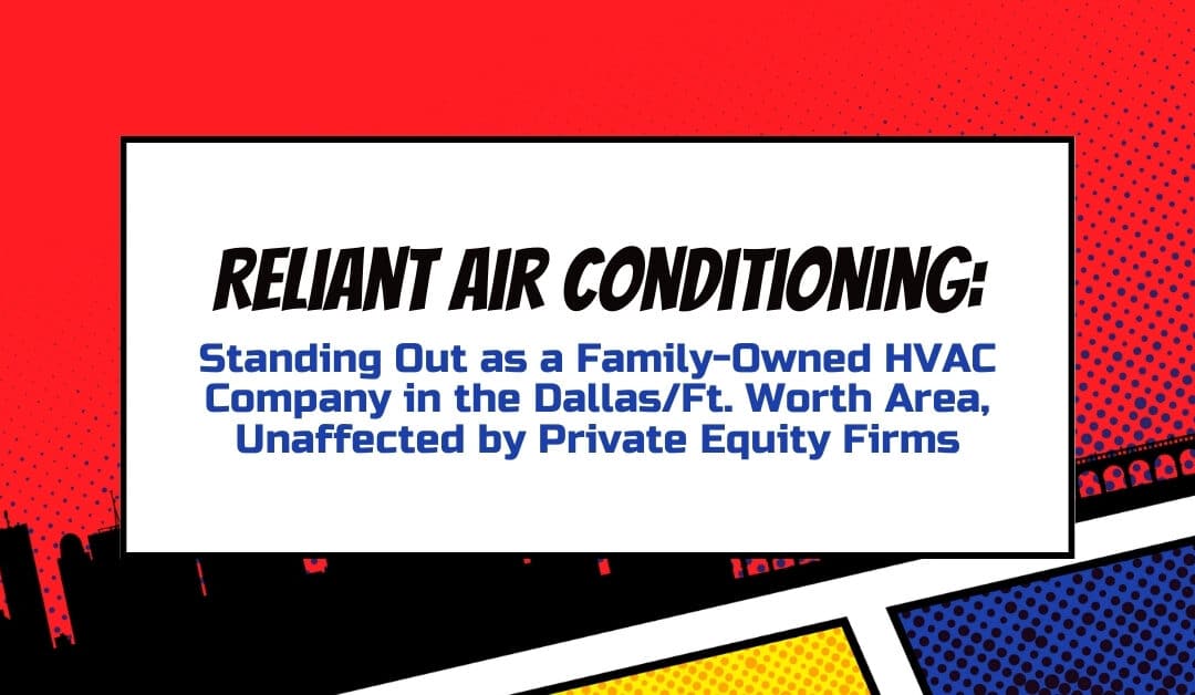 Reliant Air Conditioning: Standing Out as a Family-Owned HVAC Company in the Dallas/Ft. Worth Area, Unaffected by Private Equity Firms